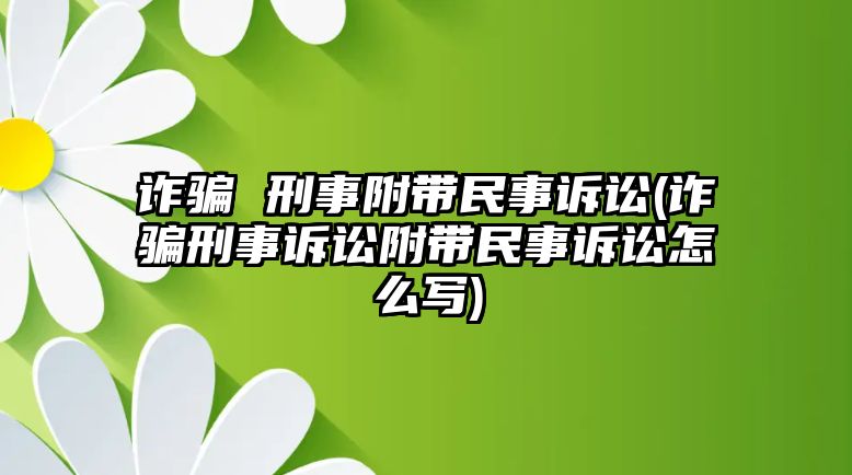 詐騙 刑事附帶民事訴訟(詐騙刑事訴訟附帶民事訴訟怎么寫)