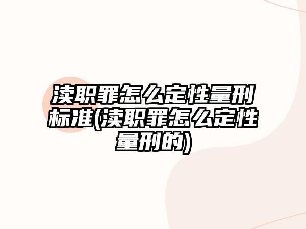 瀆職罪怎么定性量刑標準(瀆職罪怎么定性量刑的)