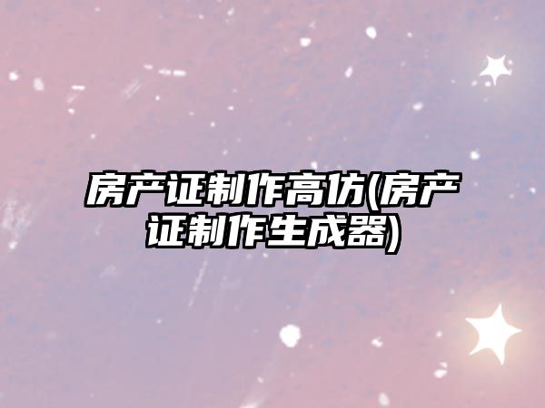 房產證制作高仿(房產證制作生成器)