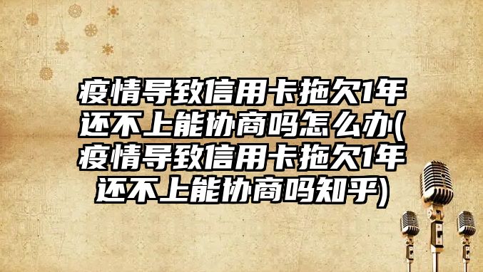 疫情導致信用卡拖欠1年還不上能協商嗎怎么辦(疫情導致信用卡拖欠1年還不上能協商嗎知乎)