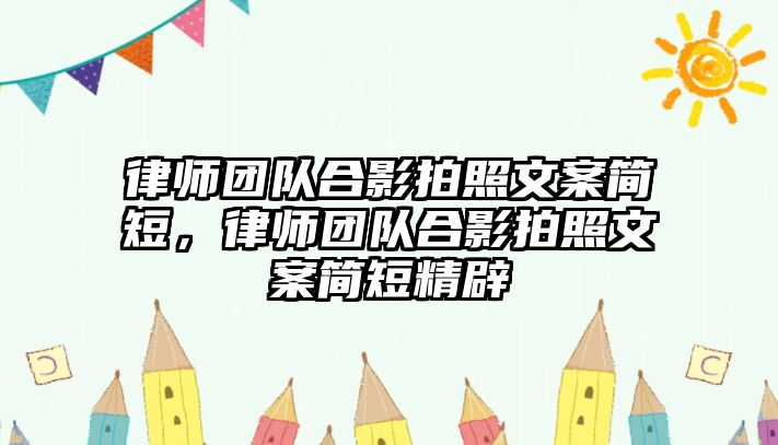 律師團(tuán)隊(duì)合影拍照文案簡短，律師團(tuán)隊(duì)合影拍照文案簡短精辟