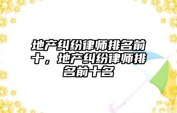 地產糾紛律師排名前十，地產糾紛律師排名前十名