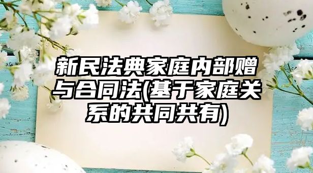 新民法典家庭內(nèi)部贈與合同法(基于家庭關(guān)系的共同共有)