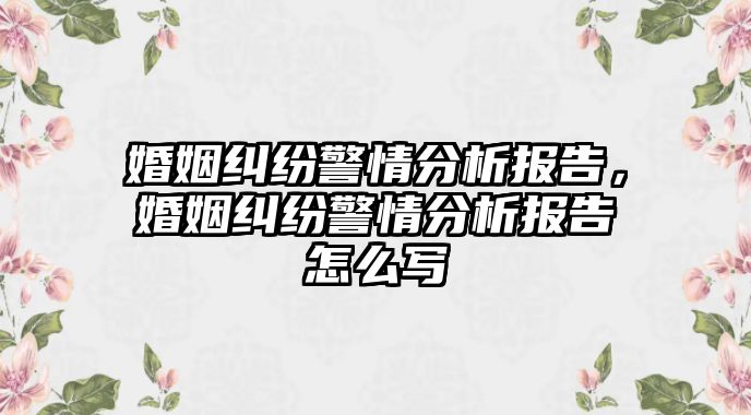 婚姻糾紛警情分析報告，婚姻糾紛警情分析報告怎么寫