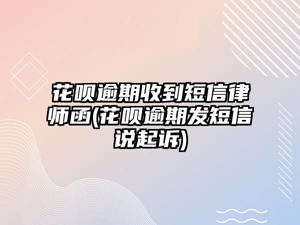 花唄逾期收到短信律師函(花唄逾期發短信說起訴)