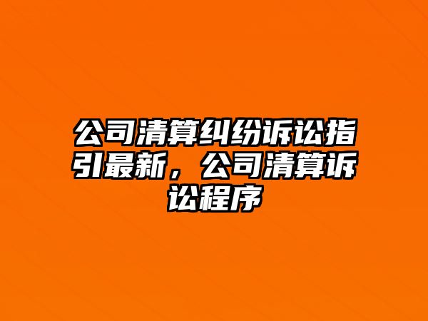 公司清算糾紛訴訟指引最新，公司清算訴訟程序