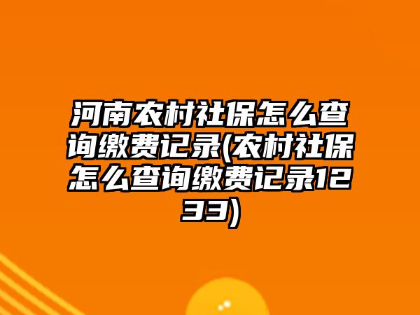 河南農(nóng)村社保怎么查詢繳費(fèi)記錄(農(nóng)村社保怎么查詢繳費(fèi)記錄1233)