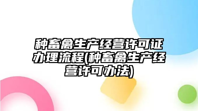 種畜禽生產經營許可證辦理流程(種畜禽生產經營許可辦法)