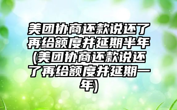 美團協(xié)商還款說還了再給額度并延期半年(美團協(xié)商還款說還了再給額度并延期一年)