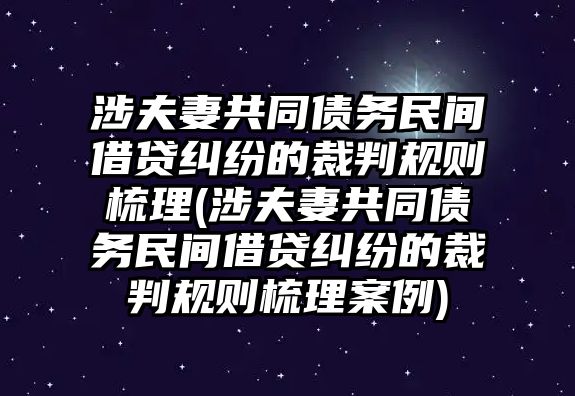 涉夫妻共同債務民間借貸糾紛的裁判規(guī)則梳理(涉夫妻共同債務民間借貸糾紛的裁判規(guī)則梳理案例)