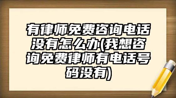 有律師免費咨詢電話沒有怎么辦(我想咨詢免費律師有電話號碼沒有)