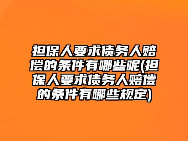 擔保人要求債務人賠償的條件有哪些呢(擔保人要求債務人賠償的條件有哪些規定)