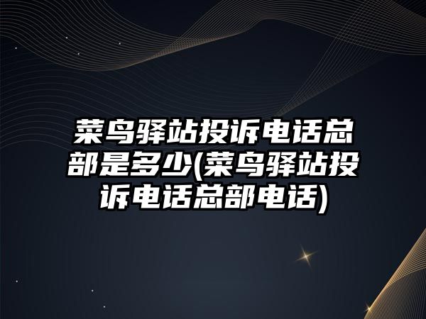 菜鳥驛站投訴電話總部是多少(菜鳥驛站投訴電話總部電話)