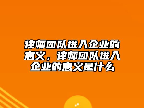 律師團隊進入企業的意義，律師團隊進入企業的意義是什么