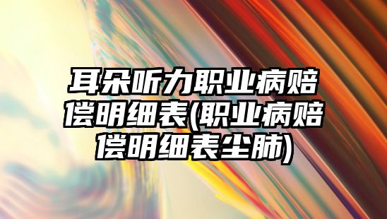 耳朵聽力職業病賠償明細表(職業病賠償明細表塵肺)