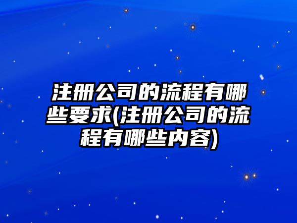 注冊公司的流程有哪些要求(注冊公司的流程有哪些內容)