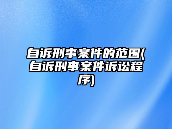 自訴刑事案件的范圍(自訴刑事案件訴訟程序)