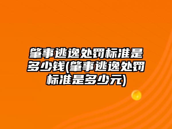 肇事逃逸處罰標準是多少錢(肇事逃逸處罰標準是多少元)