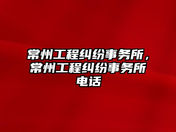 常州工程糾紛事務所，常州工程糾紛事務所電話