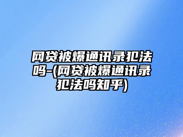 網(wǎng)貸被爆通訊錄犯法嗎-(網(wǎng)貸被爆通訊錄犯法嗎知乎)