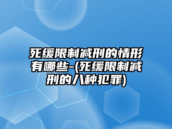 死緩限制減刑的情形有哪些-(死緩限制減刑的八種犯罪)