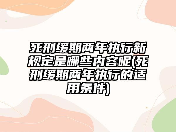 死刑緩期兩年執(zhí)行新規(guī)定是哪些內(nèi)容呢(死刑緩期兩年執(zhí)行的適用條件)