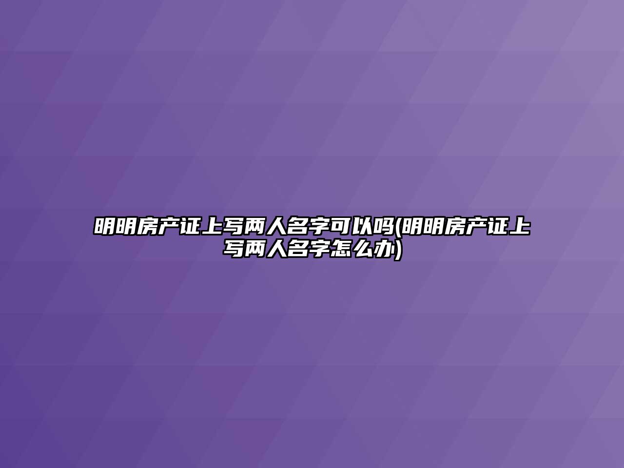 明明房產證上寫兩人名字可以嗎(明明房產證上寫兩人名字怎么辦)