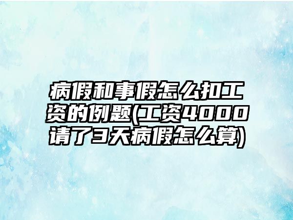 病假和事假怎么扣工資的例題(工資4000請了3天病假怎么算)