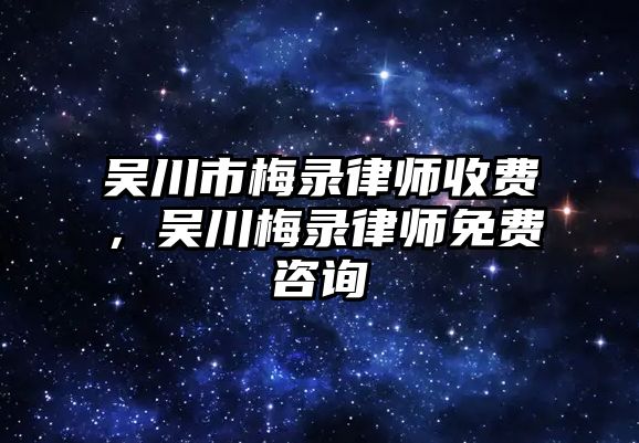 吳川市梅錄律師收費(fèi)，吳川梅錄律師免費(fèi)咨詢