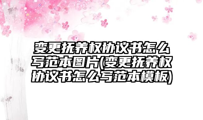 變更撫養(yǎng)權(quán)協(xié)議書怎么寫范本圖片(變更撫養(yǎng)權(quán)協(xié)議書怎么寫范本模板)