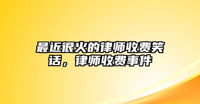 最近很火的律師收費笑話，律師收費事件