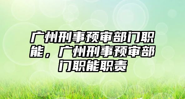 廣州刑事預審部門職能，廣州刑事預審部門職能職責