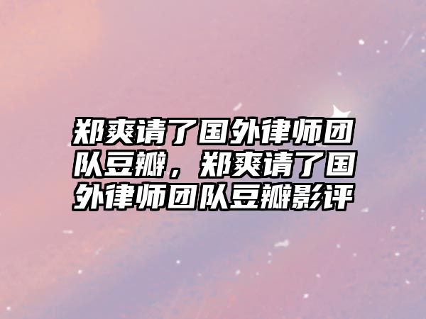 鄭爽請了國外律師團隊豆瓣，鄭爽請了國外律師團隊豆瓣影評