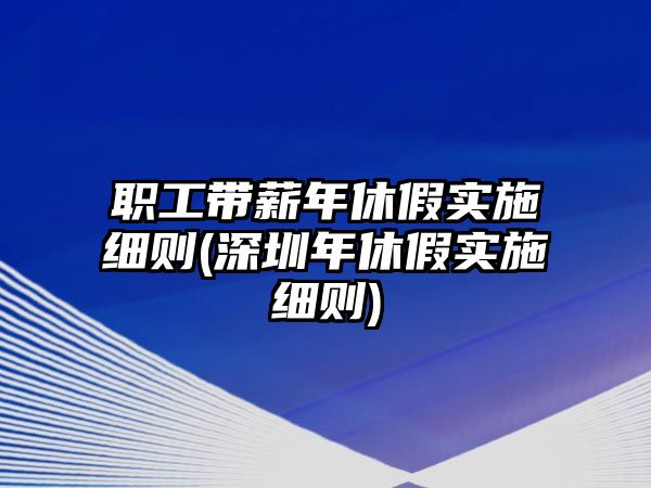 職工帶薪年休假實施細則(深圳年休假實施細則)