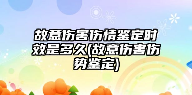 故意傷害傷情鑒定時效是多久(故意傷害傷勢鑒定)