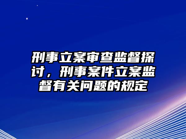 刑事立案審查監督探討，刑事案件立案監督有關問題的規定