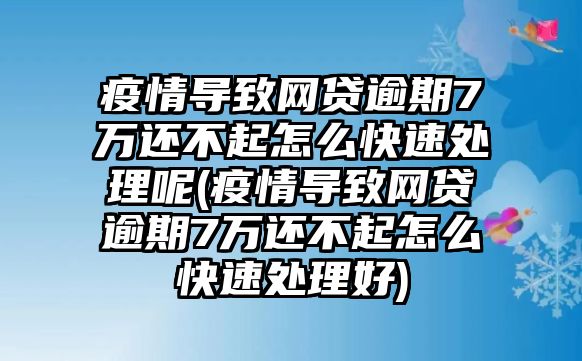 疫情導致網(wǎng)貸逾期7萬還不起怎么快速處理呢(疫情導致網(wǎng)貸逾期7萬還不起怎么快速處理好)