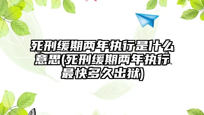 死刑緩期兩年執行是什么意思(死刑緩期兩年執行最快多久出獄)