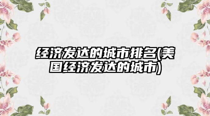 經濟發達的城市排名(美國經濟發達的城市)