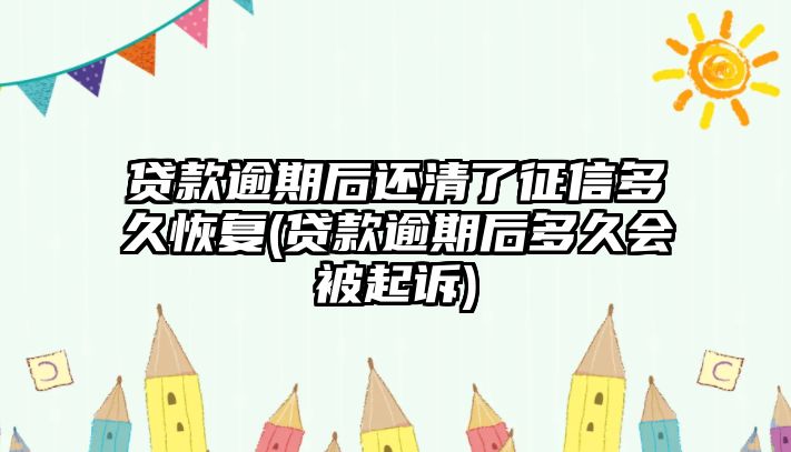 貸款逾期后還清了征信多久恢復(fù)(貸款逾期后多久會被起訴)