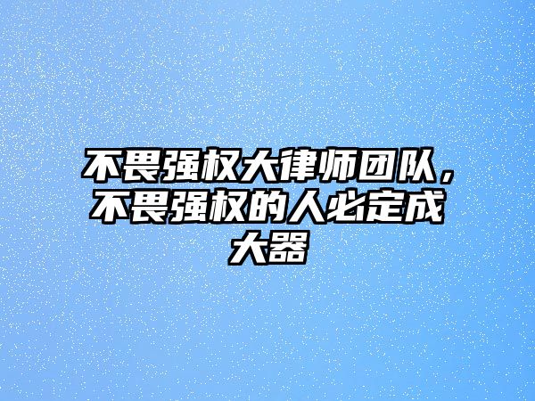 不畏強權大律師團隊，不畏強權的人必定成大器