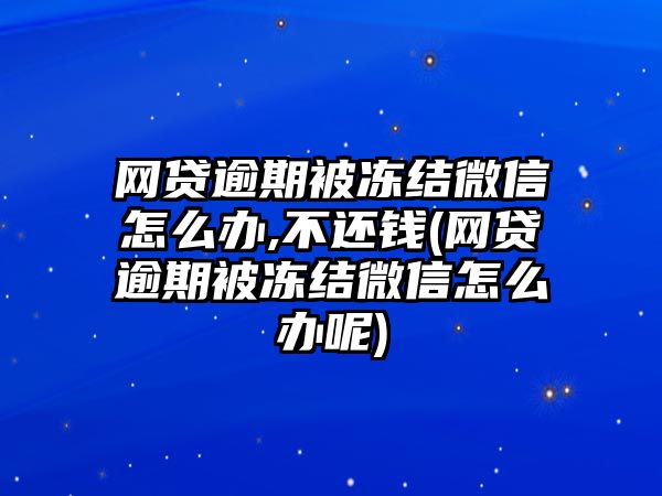 網貸逾期被凍結微信怎么辦,不還錢(網貸逾期被凍結微信怎么辦呢)