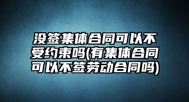 沒簽集體合同可以不受約束嗎(有集體合同可以不簽勞動(dòng)合同嗎)