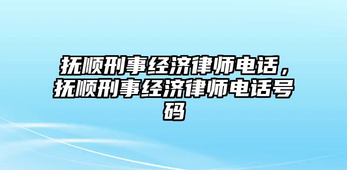 撫順刑事經濟律師電話，撫順刑事經濟律師電話號碼