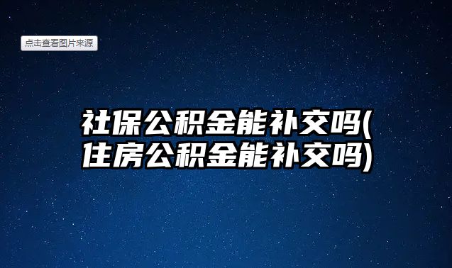 社保公積金能補交嗎(住房公積金能補交嗎)