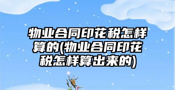 物業合同印花稅怎樣算的(物業合同印花稅怎樣算出來的)