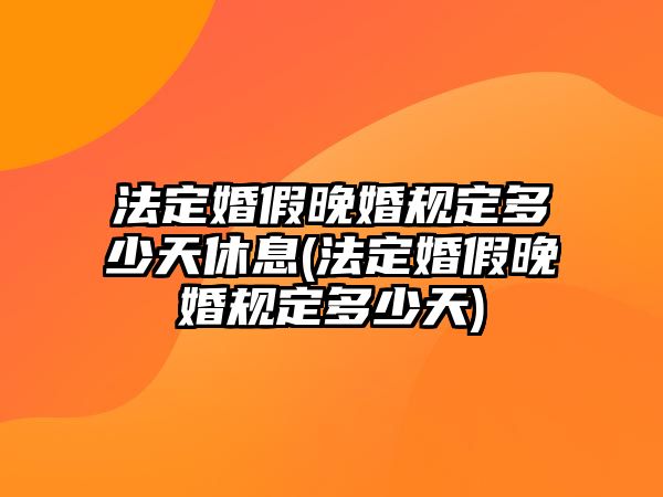 法定婚假晚婚規(guī)定多少天休息(法定婚假晚婚規(guī)定多少天)