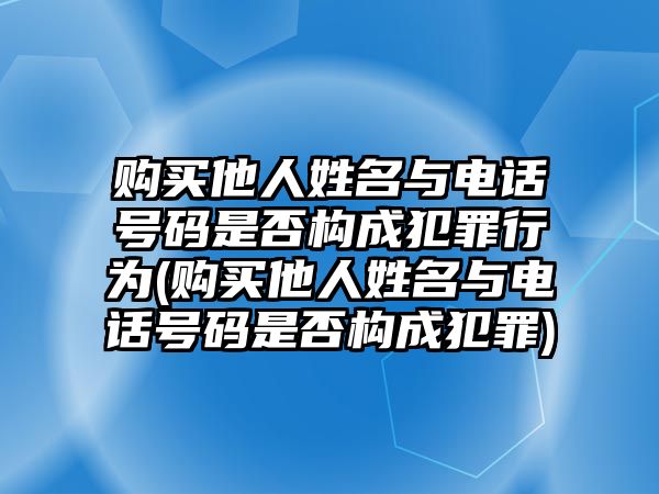 購買他人姓名與電話號碼是否構成犯罪行為(購買他人姓名與電話號碼是否構成犯罪)