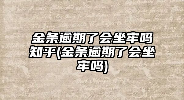 金條逾期了會坐牢嗎知乎(金條逾期了會坐牢嗎)