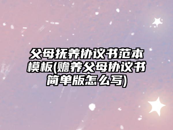 父母撫養(yǎng)協(xié)議書范本模板(贍養(yǎng)父母協(xié)議書簡單版怎么寫)